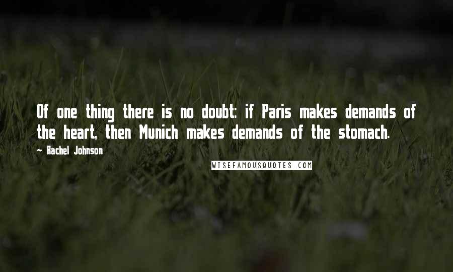 Rachel Johnson Quotes: Of one thing there is no doubt: if Paris makes demands of the heart, then Munich makes demands of the stomach.