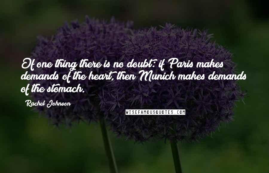 Rachel Johnson Quotes: Of one thing there is no doubt: if Paris makes demands of the heart, then Munich makes demands of the stomach.