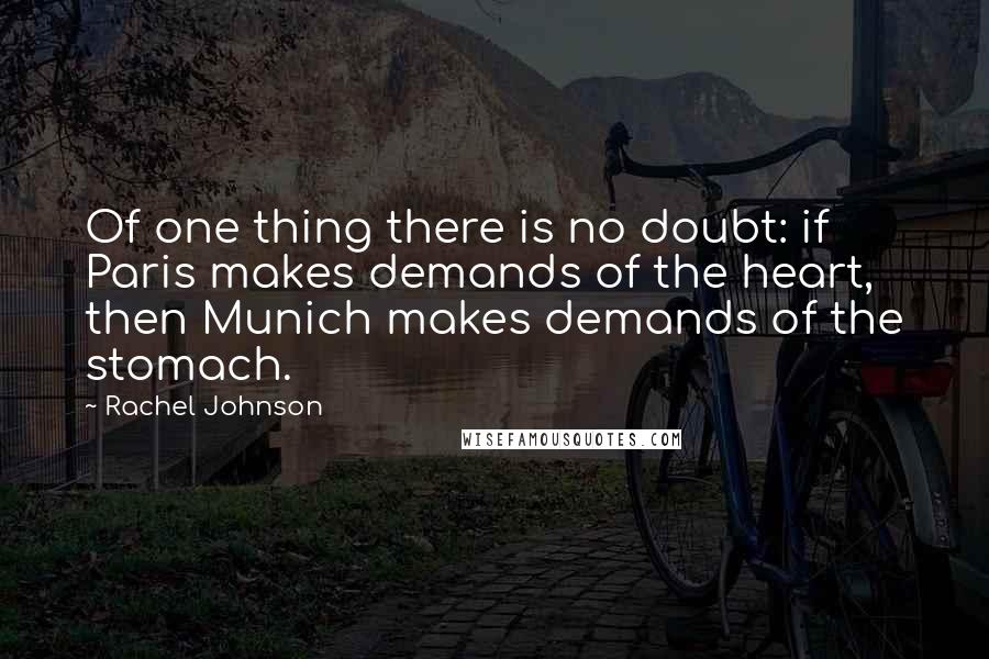 Rachel Johnson Quotes: Of one thing there is no doubt: if Paris makes demands of the heart, then Munich makes demands of the stomach.