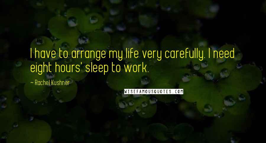 Rachel Kushner Quotes: I have to arrange my life very carefully. I need eight hours' sleep to work.