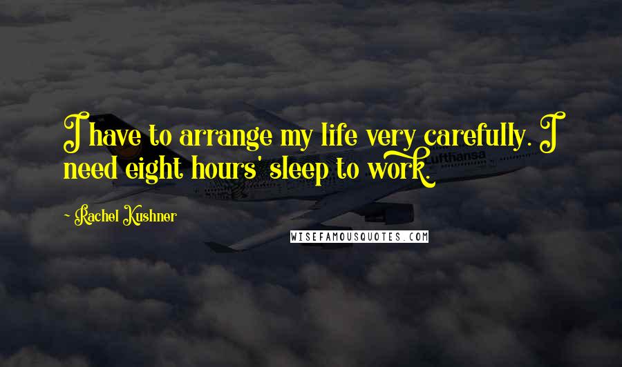 Rachel Kushner Quotes: I have to arrange my life very carefully. I need eight hours' sleep to work.