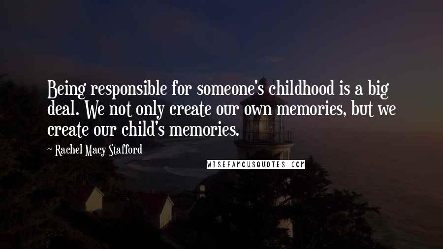 Rachel Macy Stafford Quotes: Being responsible for someone's childhood is a big deal. We not only create our own memories, but we create our child's memories.