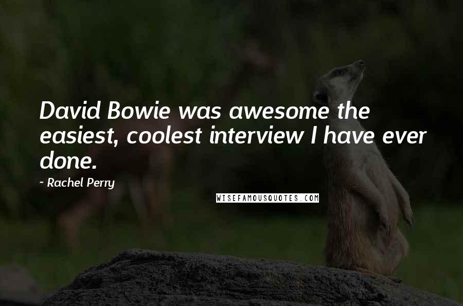 Rachel Perry Quotes: David Bowie was awesome the easiest, coolest interview I have ever done.