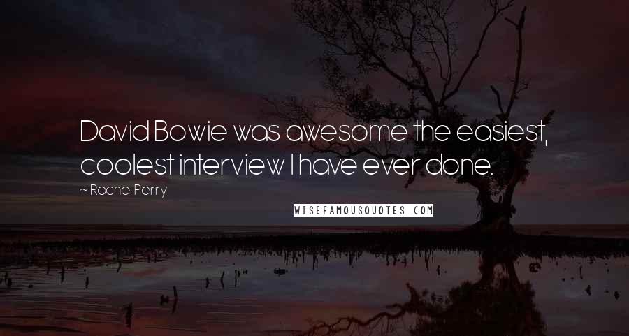 Rachel Perry Quotes: David Bowie was awesome the easiest, coolest interview I have ever done.