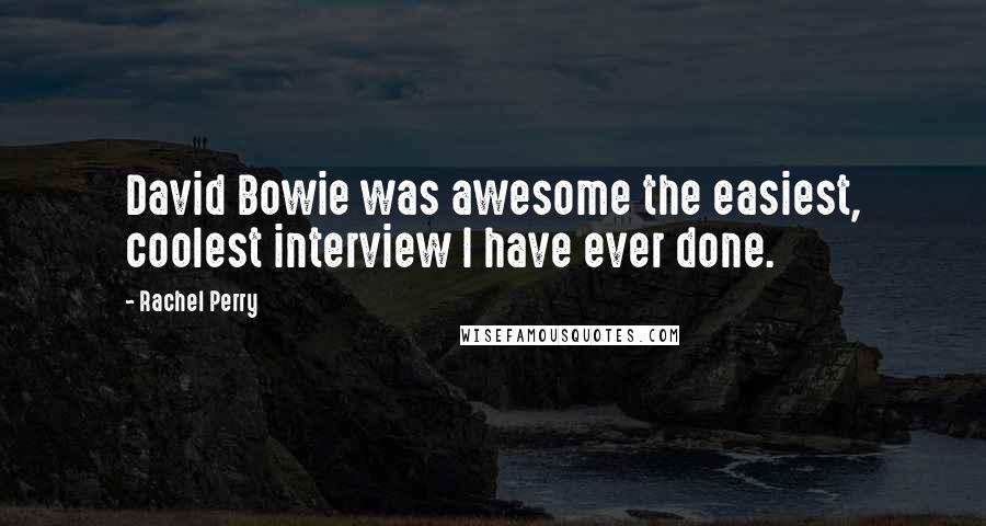 Rachel Perry Quotes: David Bowie was awesome the easiest, coolest interview I have ever done.