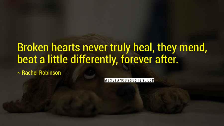 Rachel Robinson Quotes: Broken hearts never truly heal, they mend, beat a little differently, forever after.