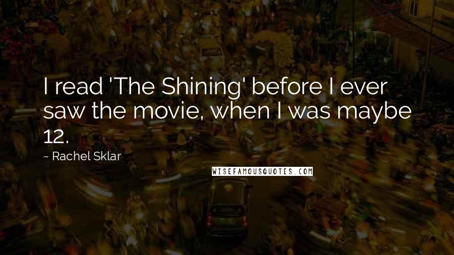 Rachel Sklar Quotes: I read 'The Shining' before I ever saw the movie, when I was maybe 12.