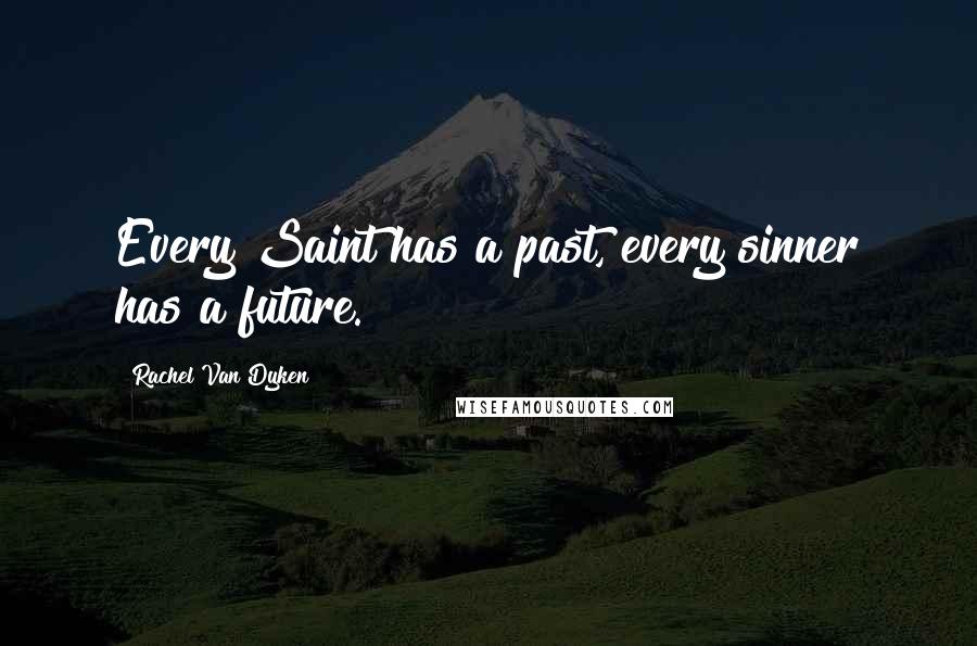 Rachel Van Dyken Quotes: Every Saint has a past, every sinner has a future.