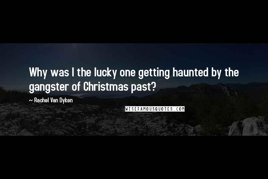 Rachel Van Dyken Quotes: Why was I the lucky one getting haunted by the gangster of Christmas past?