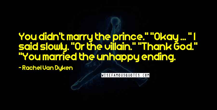 Rachel Van Dyken Quotes: You didn't marry the prince." "Okay ... " I said slowly. "Or the villain." "Thank God." "You married the unhappy ending.