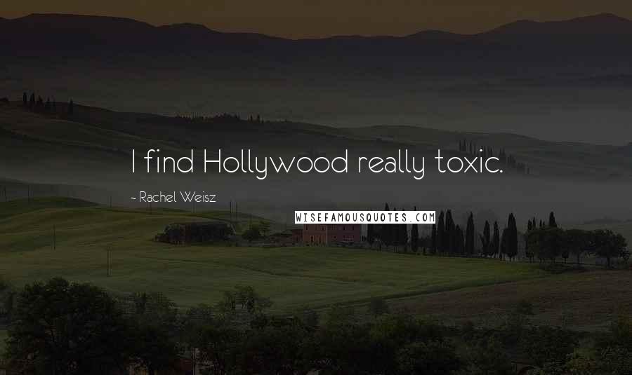 Rachel Weisz Quotes: I find Hollywood really toxic.