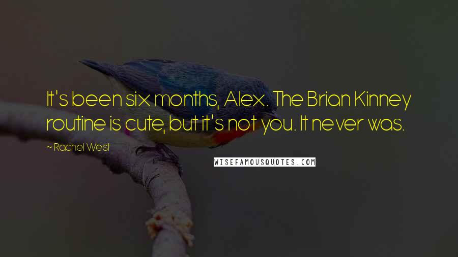 Rachel West Quotes: It's been six months, Alex. The Brian Kinney routine is cute, but it's not you. It never was.