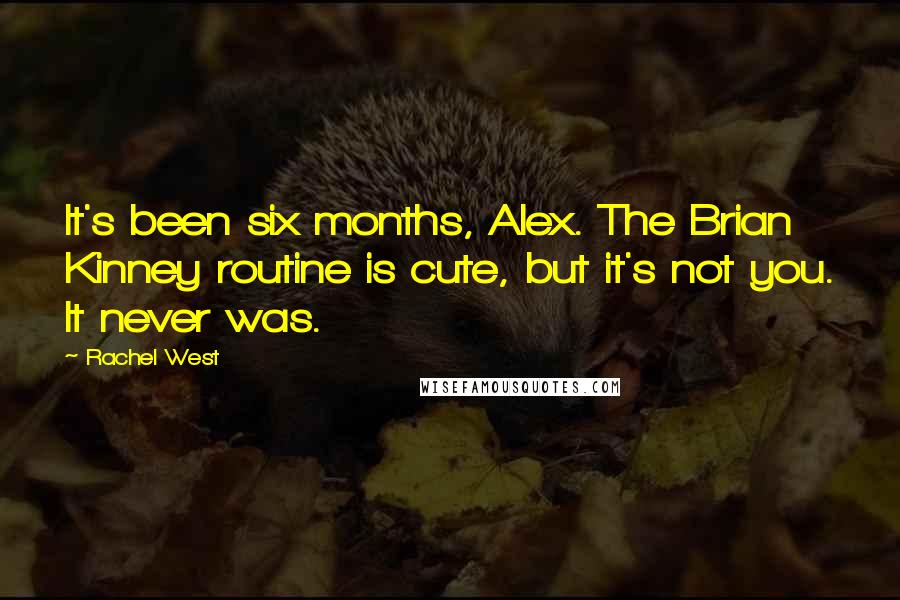 Rachel West Quotes: It's been six months, Alex. The Brian Kinney routine is cute, but it's not you. It never was.