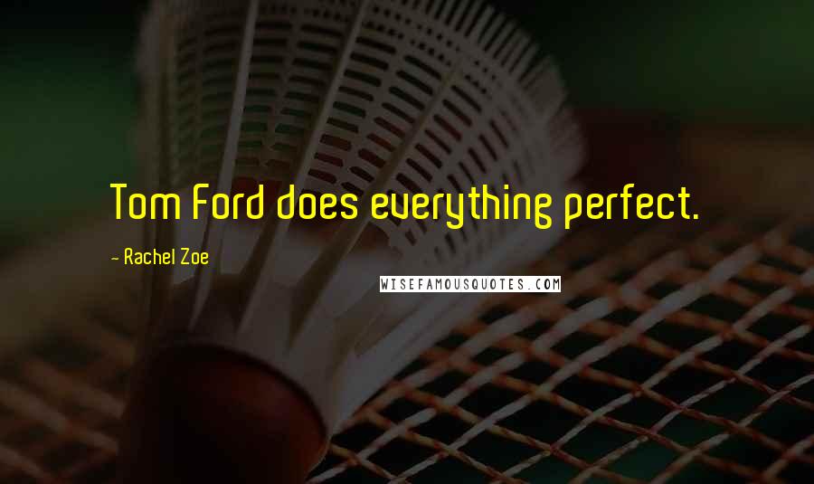 Rachel Zoe Quotes: Tom Ford does everything perfect.