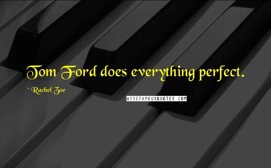 Rachel Zoe Quotes: Tom Ford does everything perfect.