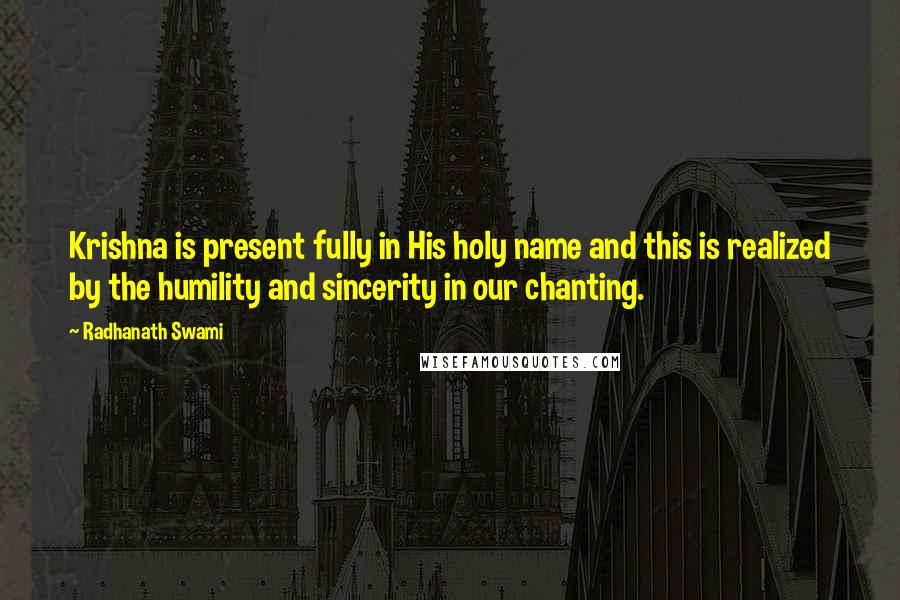 Radhanath Swami Quotes: Krishna is present fully in His holy name and this is realized by the humility and sincerity in our chanting.