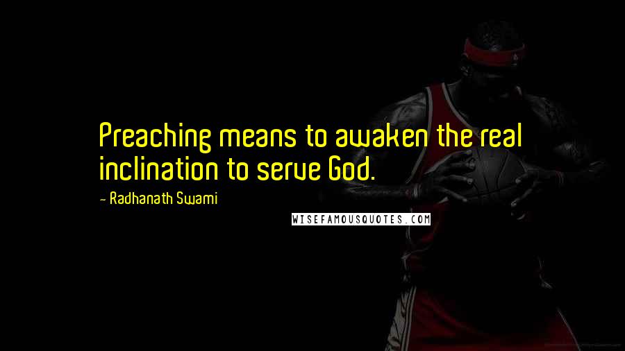 Radhanath Swami Quotes: Preaching means to awaken the real inclination to serve God.