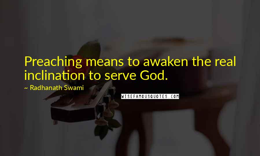 Radhanath Swami Quotes: Preaching means to awaken the real inclination to serve God.