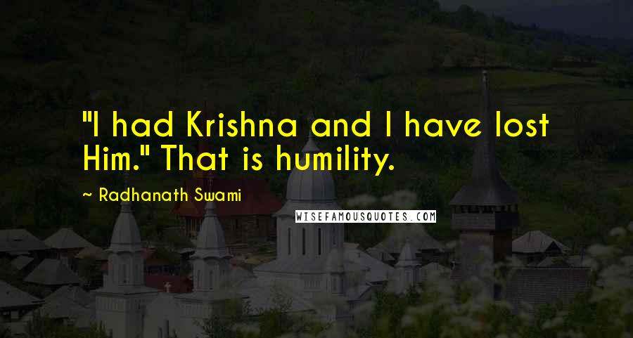 Radhanath Swami Quotes: "I had Krishna and I have lost Him." That is humility.