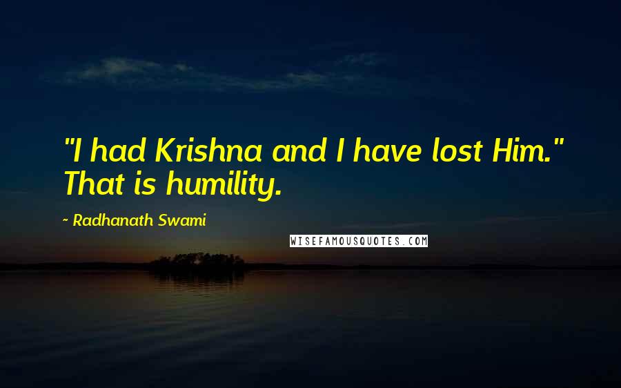 Radhanath Swami Quotes: "I had Krishna and I have lost Him." That is humility.