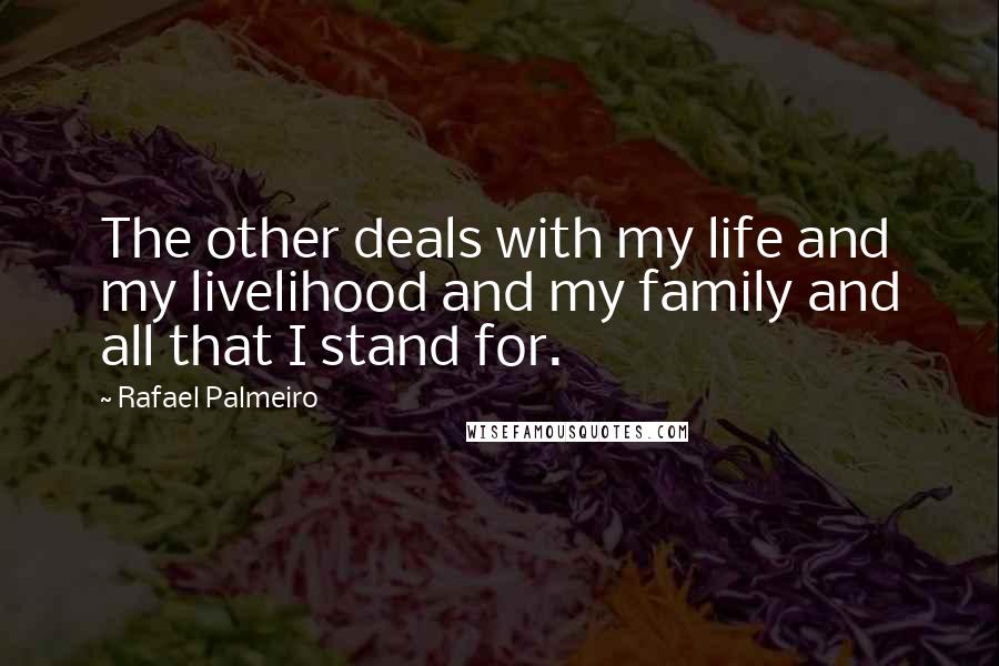 Rafael Palmeiro Quotes: The other deals with my life and my livelihood and my family and all that I stand for.