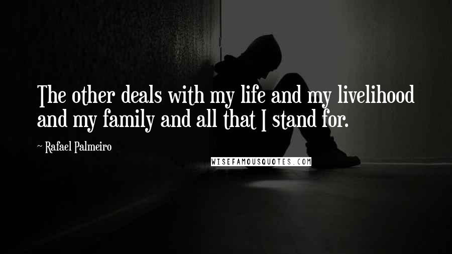 Rafael Palmeiro Quotes: The other deals with my life and my livelihood and my family and all that I stand for.