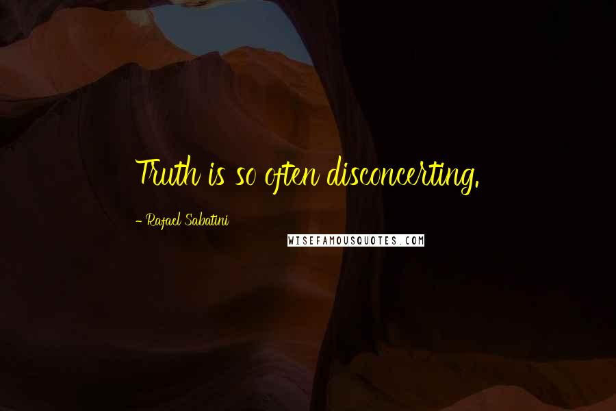 Rafael Sabatini Quotes: Truth is so often disconcerting.