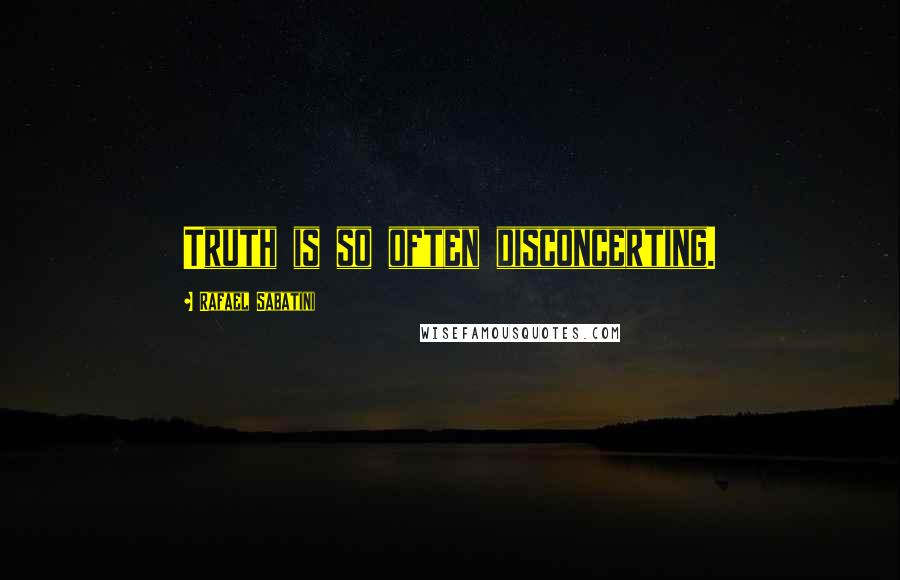 Rafael Sabatini Quotes: Truth is so often disconcerting.