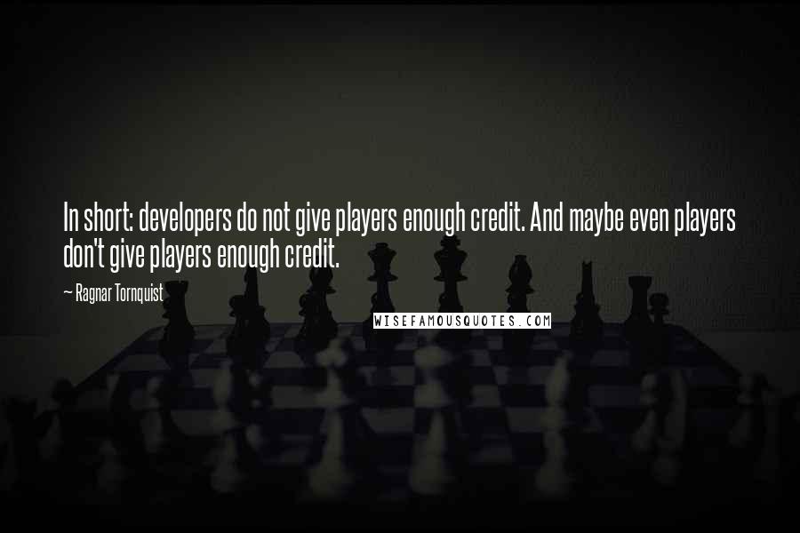 Ragnar Tornquist Quotes: In short: developers do not give players enough credit. And maybe even players don't give players enough credit.