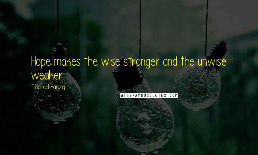 Raheel Farooq Quotes: Hope makes the wise stronger and the unwise weaker.