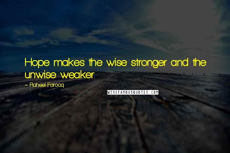 Raheel Farooq Quotes: Hope makes the wise stronger and the unwise weaker.