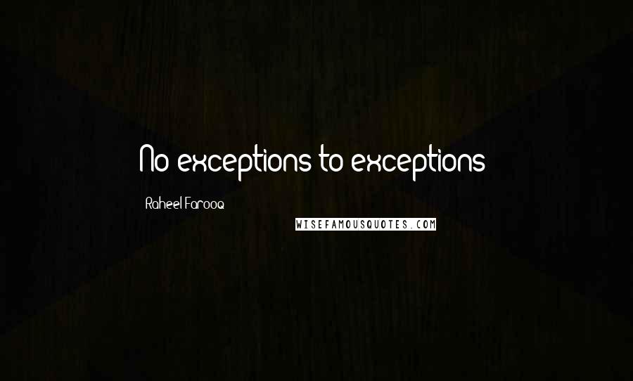 Raheel Farooq Quotes: No exceptions to exceptions!