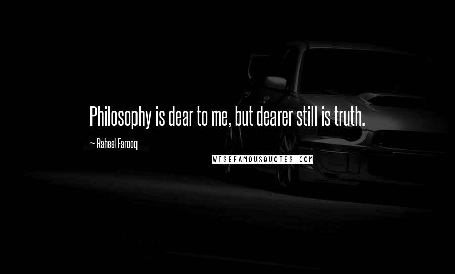 Raheel Farooq Quotes: Philosophy is dear to me, but dearer still is truth.