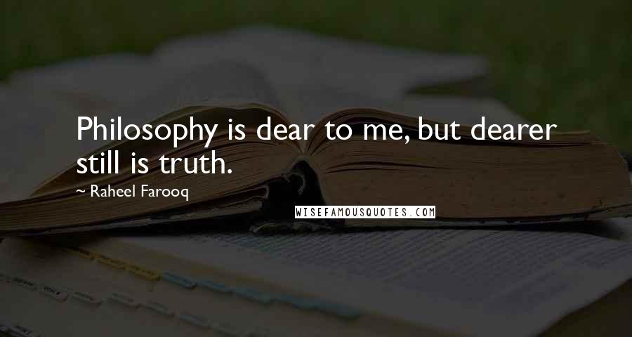 Raheel Farooq Quotes: Philosophy is dear to me, but dearer still is truth.