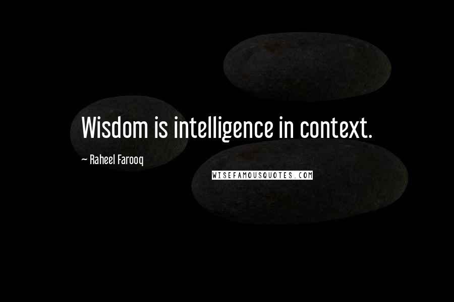 Raheel Farooq Quotes: Wisdom is intelligence in context.