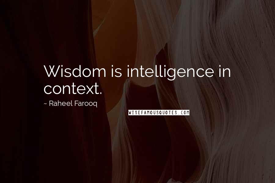 Raheel Farooq Quotes: Wisdom is intelligence in context.