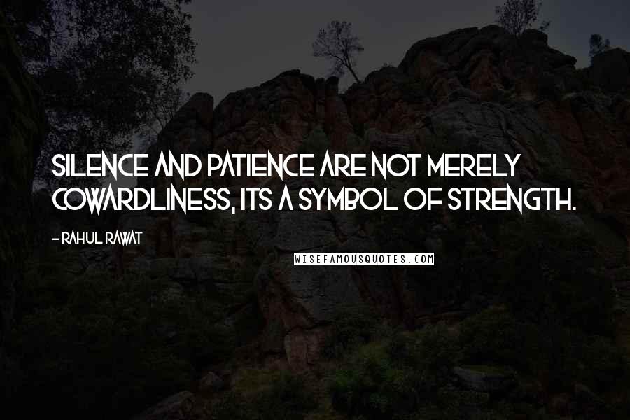 Rahul Rawat Quotes: Silence and patience are not merely cowardliness, its a symbol of strength.