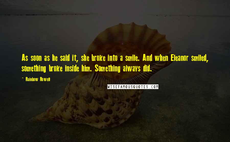 Rainbow Rowell Quotes: As soon as he said it, she broke into a smile. And when Eleanor smiled, something broke inside him. Something always did.