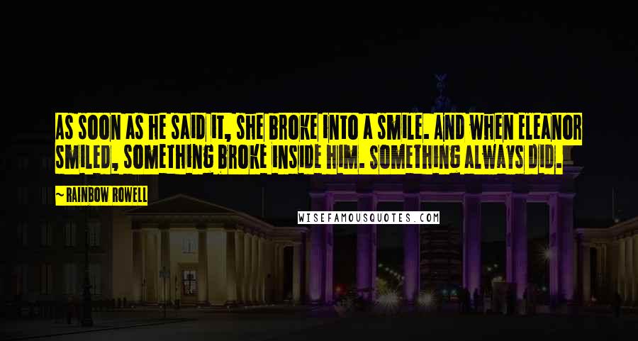 Rainbow Rowell Quotes: As soon as he said it, she broke into a smile. And when Eleanor smiled, something broke inside him. Something always did.