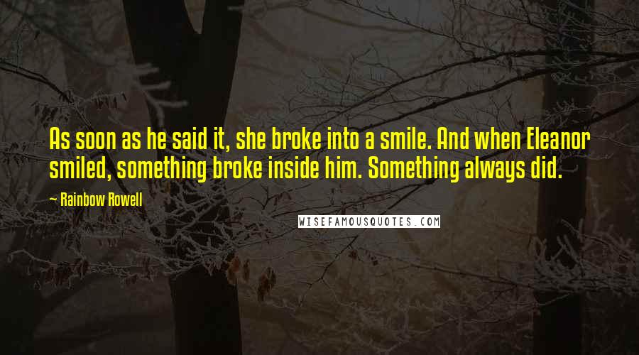 Rainbow Rowell Quotes: As soon as he said it, she broke into a smile. And when Eleanor smiled, something broke inside him. Something always did.