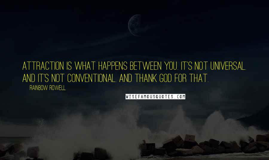 Rainbow Rowell Quotes: Attraction is what happens between you. It's not universal. And it's not conventional. And thank God for that.