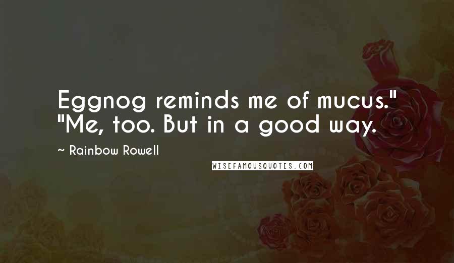 Rainbow Rowell Quotes: Eggnog reminds me of mucus." "Me, too. But in a good way.