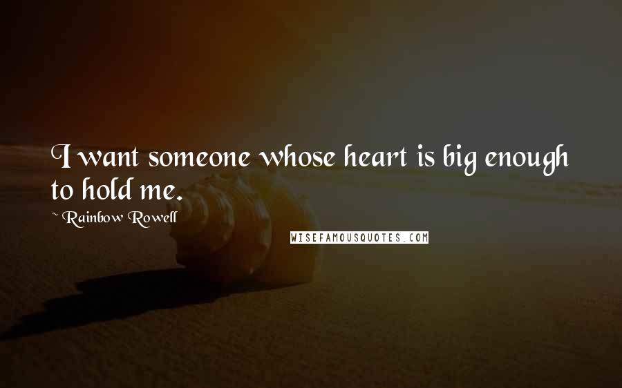 Rainbow Rowell Quotes: I want someone whose heart is big enough to hold me.