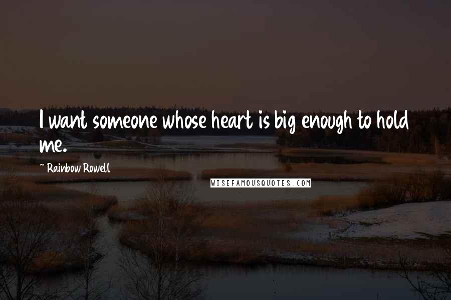 Rainbow Rowell Quotes: I want someone whose heart is big enough to hold me.