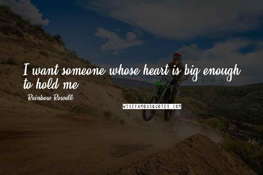 Rainbow Rowell Quotes: I want someone whose heart is big enough to hold me.