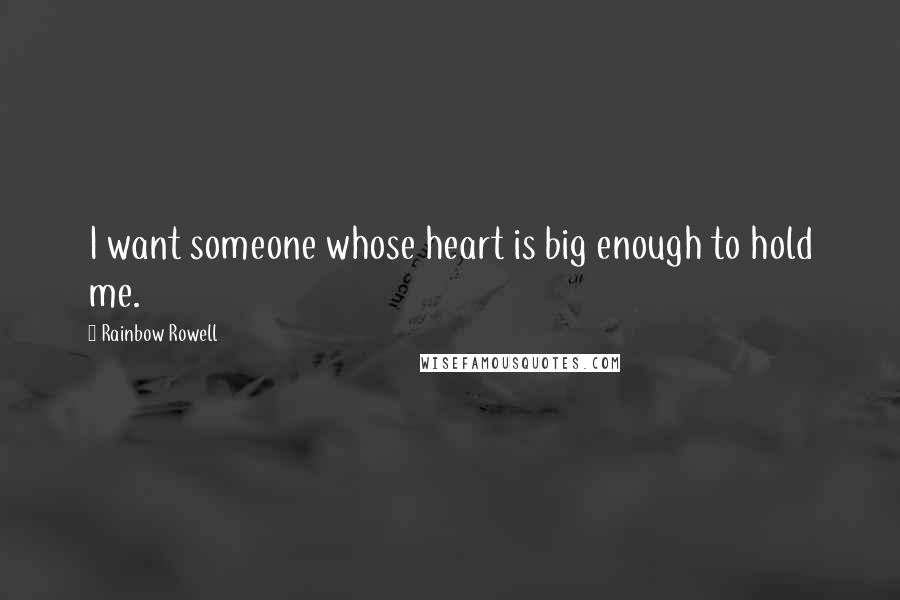 Rainbow Rowell Quotes: I want someone whose heart is big enough to hold me.