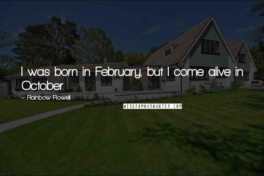 Rainbow Rowell Quotes: I was born in February, but I come alive in October.