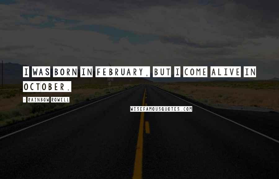 Rainbow Rowell Quotes: I was born in February, but I come alive in October.