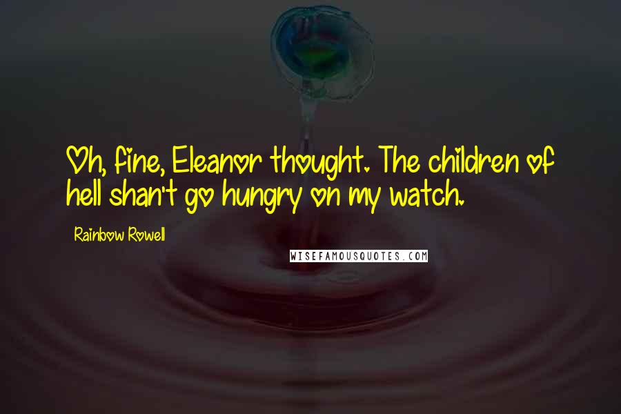 Rainbow Rowell Quotes: Oh, fine, Eleanor thought. The children of hell shan't go hungry on my watch.