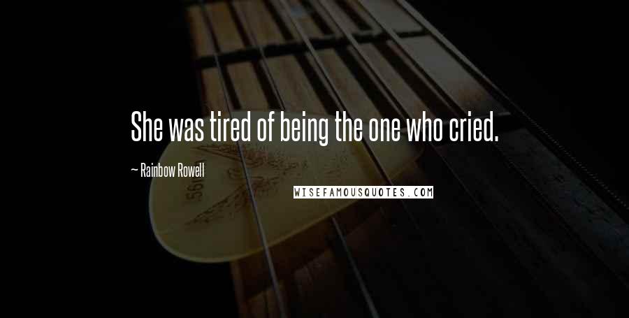 Rainbow Rowell Quotes: She was tired of being the one who cried.